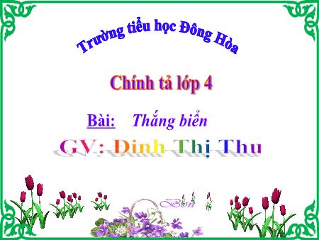 Bài giảng môn Tiếng Việt Lớp 4 - Chính tả - Bài: Thắng Biển - Đinh Thị Thu