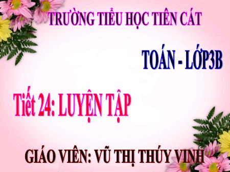Bài giảng môn Toán Lớp 3 - Tiết 24: Luyện tập - Năm học 2016-2017 - Vũ Thị Thúy Vinh