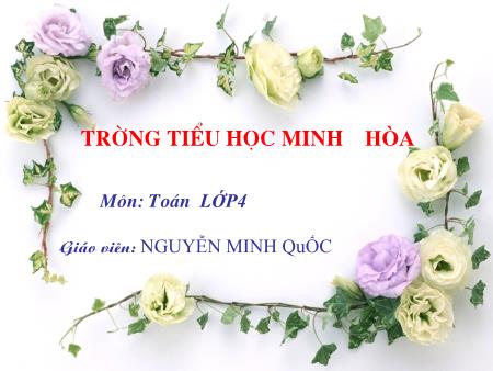 Bài giảng môn Toán Lớp 4 - Bài: Nhân với số có một chữ số - Nguyễn Minh Quốc