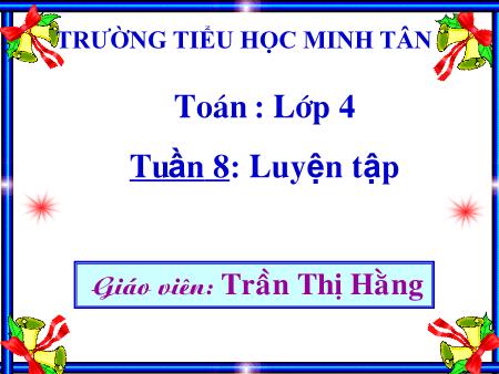 Bài giảng môn Toán Lớp 4 - Tuần 8 - Bài: Luyện tập - Trần Thị Hằng