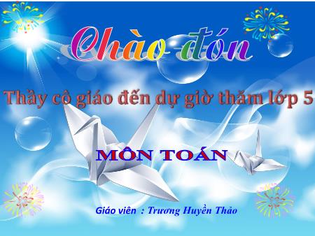 Bài giảng môn Toán Lớp 5 - Bài: Luyện tập chung - Trương Huyền Thảo