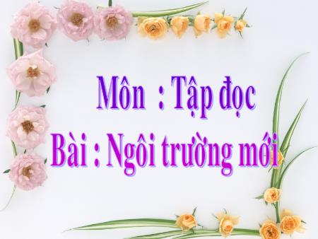 Bài giảng Tiếng Việt Lớp 2 - Tập đọc - Bài: Ngôi trường mới