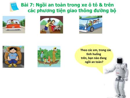 Bài giảng An toàn giao thông Lớp 3 - Bài 7: Ngồi an toàn trong xe ô tô & trên các phương tiện giao thông đường bộ Bài giảng An toàn giao thông Lớp 3 - Bài 7: Ngồi an toàn trong xe ô tô & trên các phương tiện giao thông đường bộ