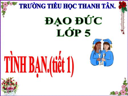 Bài giảng môn Đạo Đức Lớp 5 - Bài: Tình bạn (Tiết 1) - Năm học 2019-2020 - Trường Tiểu học Thanh Tân