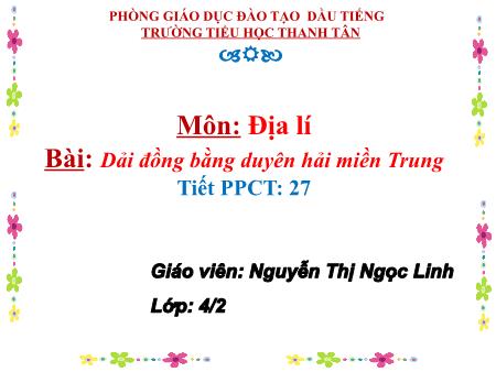 Bài giảng môn Địa lí Lớp 4 - Bài: Dải đồng bằng duyên hải miền Trung - Năm học 2017-2018 - Nguyễn Thị Ngọc Linh