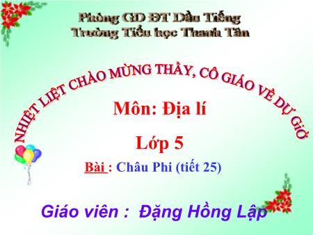 Bài giảng môn Địa lí Lớp 5 - Bài: Châu Phi (tiết 25) - Năm học 2017-2018 - Đặng Hồng Lập