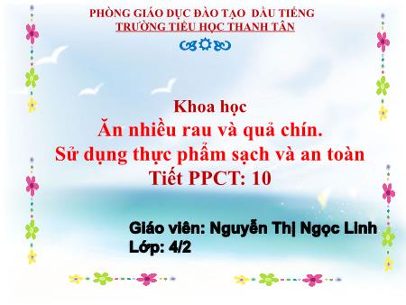 Bài giảng môn Khoa học Lớp 4 - Bài: Ăn nhiều rau và quả chín. Sử dụng thực phẩm sạch và an toàn - Năm học 2016-2017 - Nguyễn Thị Ngọc Linh