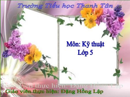 Bài giảng môn Kĩ thuật Lớp 5 - Bài: Chăm sóc gà - Năm học 2016-2017 - Đặng Hồng Lập