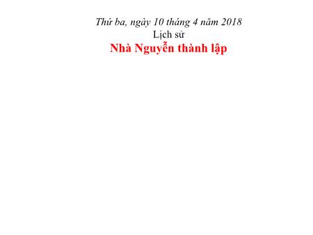 Bài giảng môn Lịch sử Lớp 4 - Bài: Nhà Nguyễn thành lập - Năm học 2017-2018