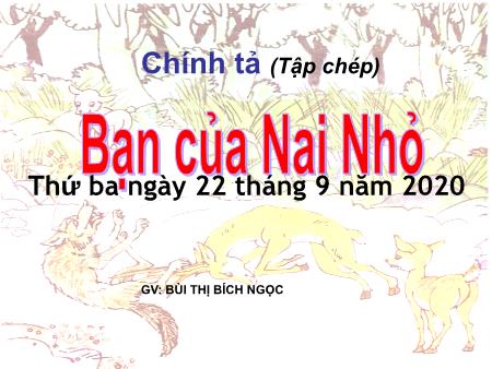Bài giảng môn Tiếng Việt Lớp 2 - Chính tả - Bài: Bạn của Nai nhỏ - Năm học 2020-2021 - Bùi Thị Bích Ngọc Bài giảng môn Tiếng Việt Lớp 2 - Chính tả - Bài: Bạn của Nai nhỏ - Năm học 2020-2021 - Bùi Thị Bích Ngọc