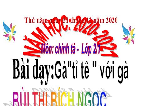 Bài giảng môn Tiếng Việt Lớp 2 - Chính tả - Bài: Gà "tỉ tê" với gà - Năm học 2020-2021 - Bùi Thị Bích Ngọc Bài giảng môn Tiếng Việt Lớp 2 - Chính tả - Bài: Gà "tỉ tê" với gà - Năm học 2020-2021 - Bùi Thị Bích Ngọc