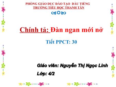 Bài giảng môn Tiếng Việt Lớp 4 - Chính tả: Đàn ngan mới nở - Năm học 2016-2017 - Nguyễn Thị Ngọc Linh