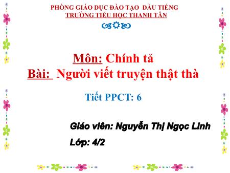 Bài giảng môn Tiếng Việt Lớp 4 - Chính tả:Người viết truyện thật thà - Năm học 2017-2018 - Nguyễn Thị Ngọc Linh