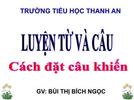 Bài giảng môn Tiếng Việt Lớp 4 - Luyện từ và câu: Cách đặt câu khiến - Năm học 2018-2019 - Bùi Thị Bích Ngọc