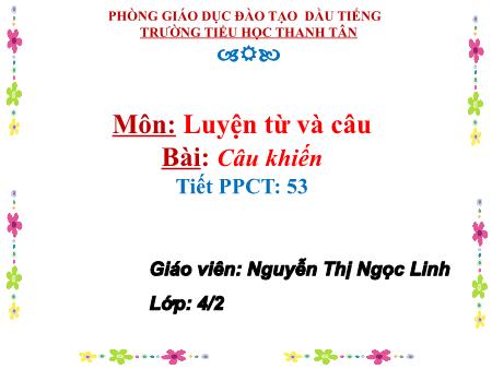 Bài giảng môn Tiếng Việt Lớp 4 - Luyện từ và câu: Câu khiến - Năm học 2017-2018 - Nguyễn Thị Ngọc Linh