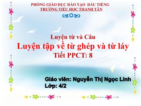 Bài giảng môn Tiếng Việt Lớp 4 - Luyện từ và câu: Luyện tập về từ ghép và từ láy - Năm học 2016-2017 - Nguyễn Thị Ngọc Linh