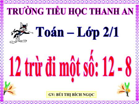 Bài giảng môn Toán Lớp 2 - Bài: 12 trừ đi một số: 12-8 - Bùi Thị Bích Ngọc