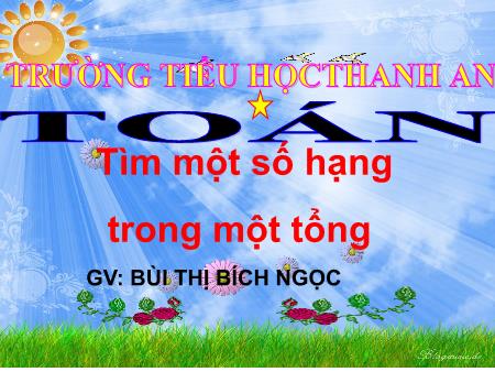 Bài giảng môn Toán Lớp 2 - Bài: Tìm một số hạng trong một tổng - Năm học 2020-2021 - Nguyễn Thị Nghĩa