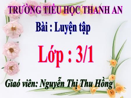 Bài giảng môn Toán Lớp 3 - Bài: Luyện tập - Năm học 2017-2018 - Nguyễn Thị Thu Hồng