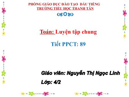 Bài giảng môn Toán Lớp 4 - Bài: Luyện tập chung - Năm học 2016-2017 - Nguyễn Thị Ngọc Linh
