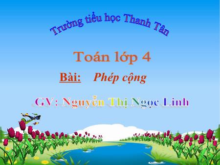Bài giảng môn Toán Lớp 4 - Bài: Phép cộng - Năm học 2018-2019 - Nguyễn Thị Ngọc Linh