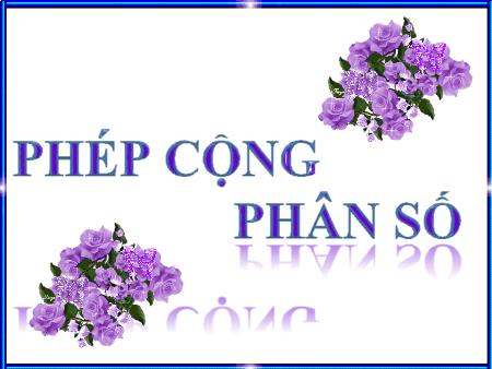 Bài giảng môn Toán Lớp 4 - Bài: Phép cộng phân số - Năm học 2018-2019