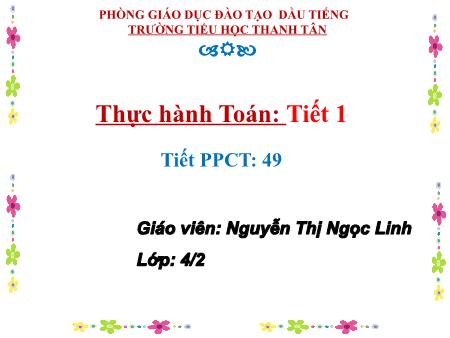 Bài giảng môn Toán Lớp 4 - Bài: Thực hành toán (Tiết 1) - Năm học 2016-2017 - Nguyễn Thị Ngọc Linh