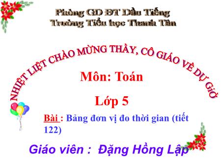 Bài giảng môn Toán Lớp 5 - Bài: Bảng đơn vị đo thời gian (tiết 122) - Năm học 2017-2018 - Đặng Hồng Lập