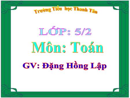 Bài giảng môn Toán Lớp 5 - Bài: Viết các số đo khối lượng dưới dạng số thập phân - Năm học 2015-2016 - Đặng Hồng Lập