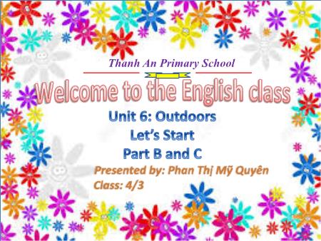 Bài giảng Tiếng anh Lớp 4 - Unit 6: Outdoors. Let’s Start - Năm học 2017-2018 - Phan Thị Mỹ Quyên