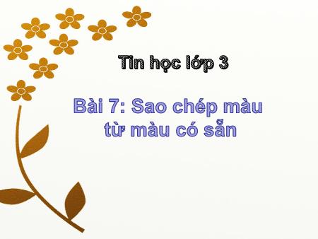 Bài giảng Tin học Lớp 3 - Bài 7: Sao chép màu từ màu có sẵn - Năm học 2017-2018