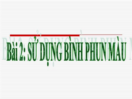 Bài giảng Tin học Lớp 5 - Bài 1: Sử dụng bình phun màu Bài giảng Tin học Lớp 5 - Bài 1: Sử dụng bình phun màu