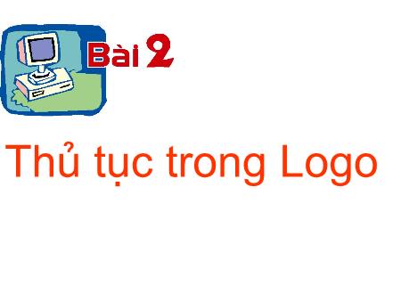 Bài giảng Tin học Lớp 5 - Bài 2: Thủ tục trong logo Bài giảng Tin học Lớp 5 - Bài 2: Thủ tục trong logo