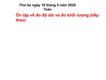 Bài giảng Toán Lớp 5 - Bài: Ôn tập về đo độ dài và đo khối lượng (tiếp theo) - Năm học 2019-2020