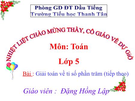 Bài giảng Toán Lớp 5 - Tiết 79 - Bài: Giải toán về tỉ số phần trăm (tiếp theo) - Năm học 2017-2018 - Đặng Hồng Lập