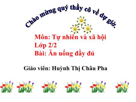 Bài giảng Tự nhiên xã hội Lớp 2 - Bài: Ăn uống đầy đủ - Năm học 2017-2018 - Huỳnh Thị Châu Pha