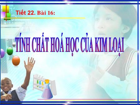 Bài giảng Hóa học Lớp 9 - Tiết 22 - Bài 16: Tính chất hóa học của kim loại