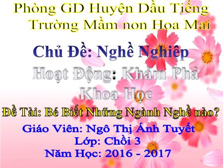 Bài giảng mầm non Lớp Chồi - Chủ đề: Nghề nghiệp - Đề tài: Bé Biết Những Ngành Nghề nào? - Năm học 2016-2017 - Ngô Thị Ánh Tuyết