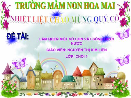 Bài giảng mầm non Lớp Chồi - Chủ đề: Thế giới động vật - Đề tài: Làm quen một số con vật sống dưới nước - Nguyễn Thị Kim Liên