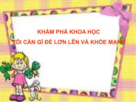 Bài giảng mầm non Lớp Chồi - Khám phá khoa học - Đề tài: Tôi cần gì lớn lên để khỏe mạnh?