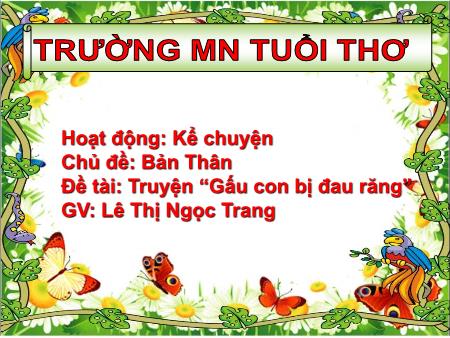Bài giảng mầm non Lớp Lá - Chủ đề: Bản thân - Đề tài: Truyện “Gấu con bị đau răng” - Lê Thị Ngọc Trang - Trường mầm non Tuổi Thơ
