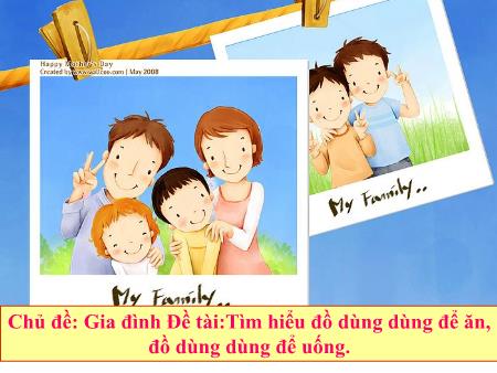 Bài giảng mầm non Lớp Lá - Chủ đề: Gia đình - Đề tài: Tìm hiểu đồ dùng dùng để ăn, đồ dùng dùng để uống
