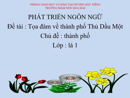 Bài giảng mầm non Lớp Lá - Chủ đề: Thành phố - Đề tài: Tọa đàm về Thành phố Thủ Dầu Một