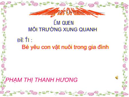 Bài giảng mầm non Lớp Lá - Đề tài: Bé yêu con vật nuôi trong gia đình - Phạm Thị Thanh Hương