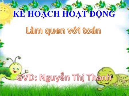 Bài giảng mầm non Lớp Lá - Đề tài: Dạy trẻ làm quen với phép tính so sánh, dấu = trong phạm vị 10 - Nguyễn Thị Thanh