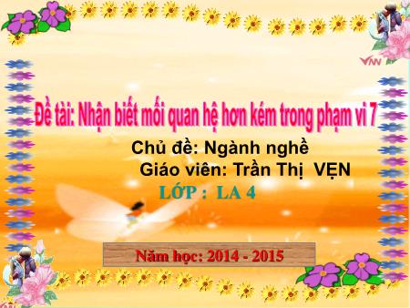 Bài giảng mầm non Lớp Lá - Đề tài: Nhận biết mối quan hệ hơn kém trong phạm vi 7 - Năm học 2014-2015 - Trần Thị Vẹn
