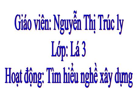 Bài giảng mầm non Lớp Lá - Đề tài: Tìm hiểu nghề xây dựng - Nguyễn Thị Trúc ly