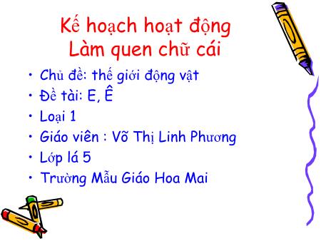 Bài giảng mầm non Lớp Lá - Làm quen chữ cái - Đề tài: Chữ E, Ê - Võ Thị Linh Phương