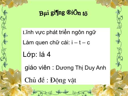 Bài giảng mầm non Lớp Lá - Làm quen chữ cái i, t, c - Dương Thị Duy Anh