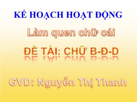 Bài giảng mầm non Lớp Lá - Làm quen chữ viết - Đề tài: Chữ B, Đ, D - Nguyễn Thị Thanh